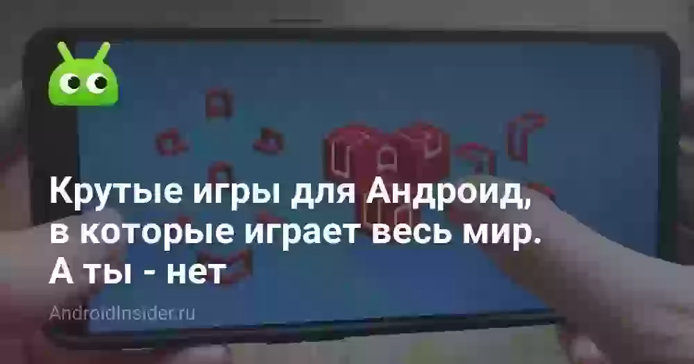 Крутые игры для Андроид, в которые играет весь мир. А ты — нет