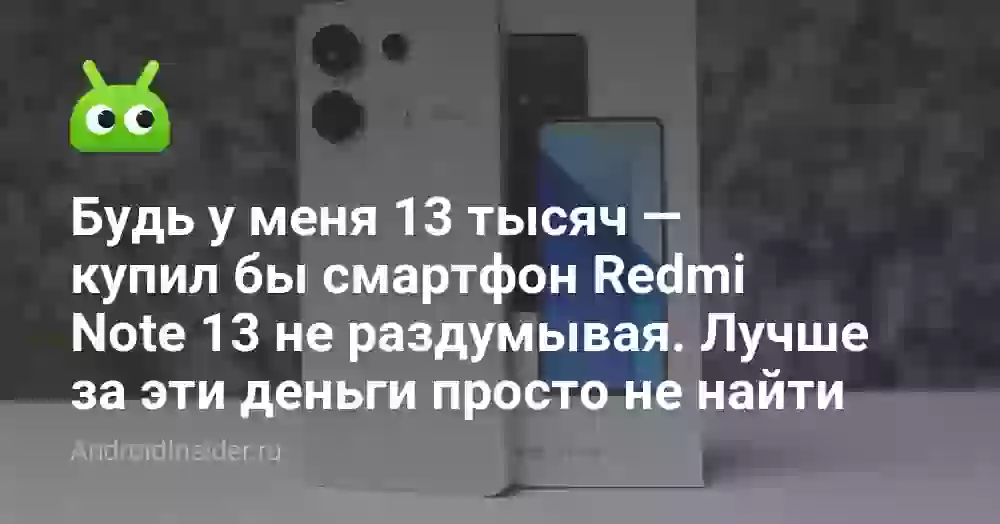 Будь у меня 13 тысяч — купил бы смартфон Redmi Note 13 не раздумывая. Лучше за эти деньги просто не найти