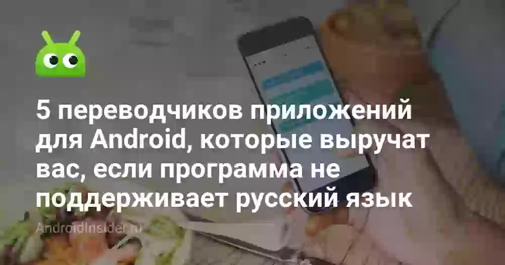5 переводчиков приложений для Android, которые выручат вас, если программа не поддерживает русский язык