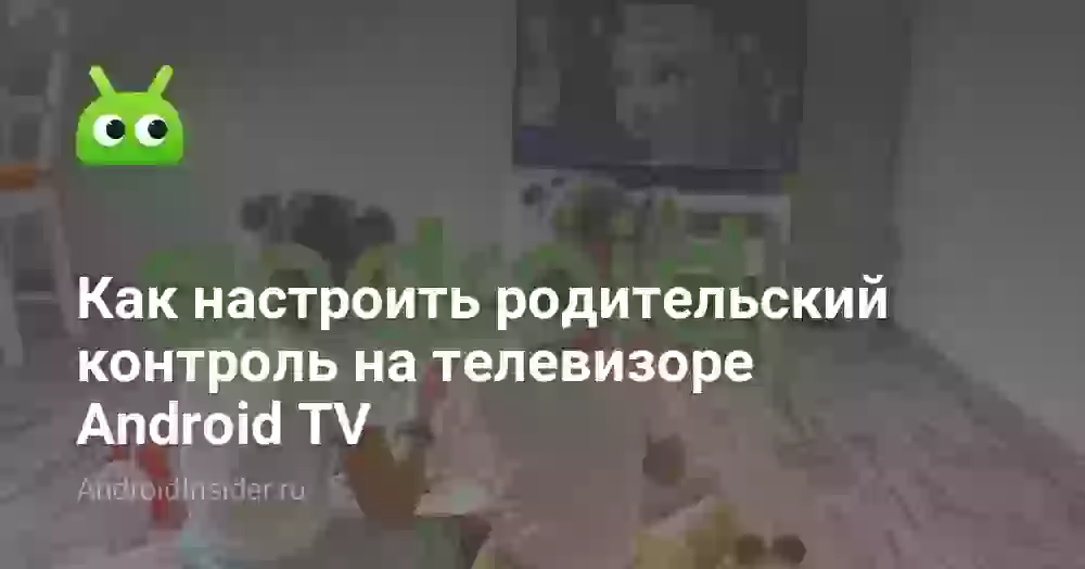 Как настроить родительский контроль на телевизоре Android TV