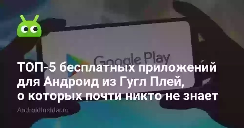 ТОП-5 бесплатных приложений для Андроид из Гугл Плей, о которых почти никто не знает
