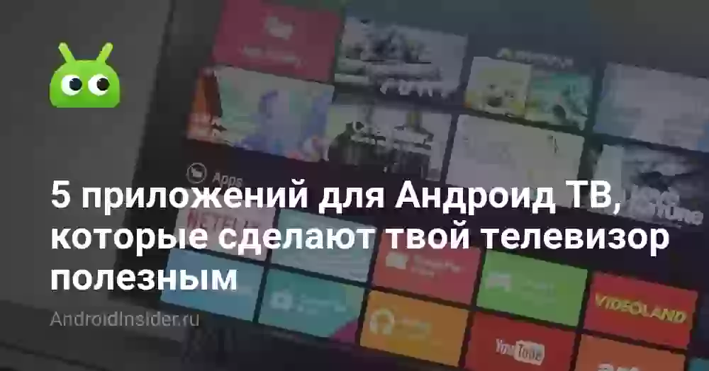5 приложений для Андроид ТВ, которые сделают твой телевизор полезным