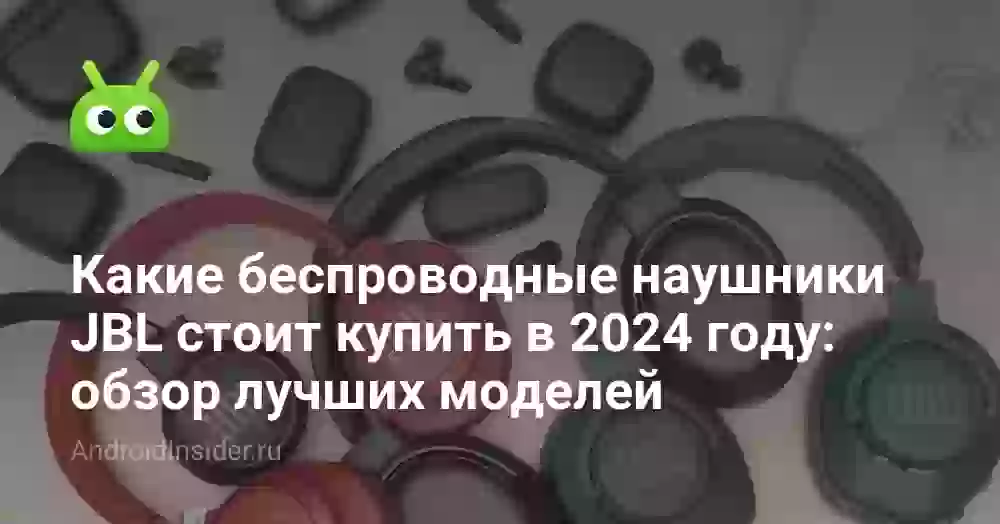 Какие беспроводные наушники JBL стоит купить в 2024 году: обзор лучших моделей