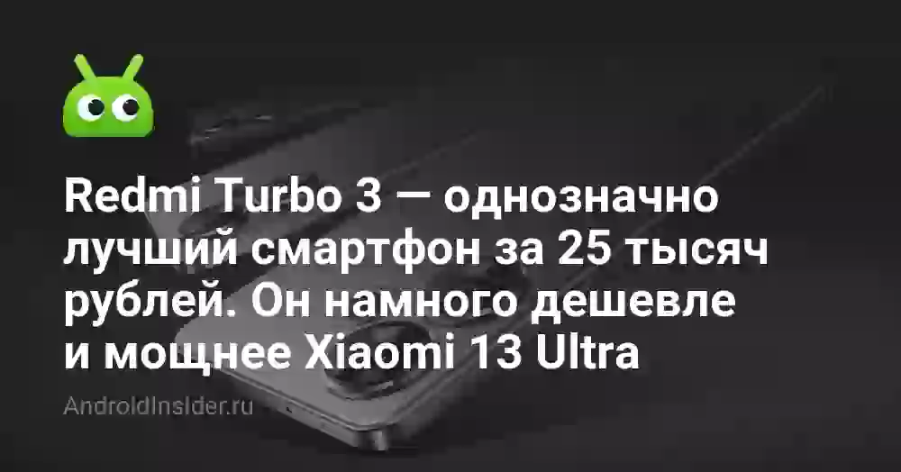 Redmi Turbo 3 — однозначно лучший смартфон за 25 тысяч рублей. Он намного дешевле и мощнее Xiaomi 13 Ultra