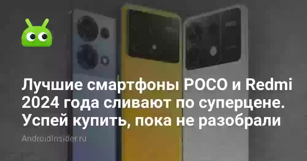 Лучшие смартфоны POCO и Redmi 2024 года сливают по суперцене. Успей купить, пока не разобрали