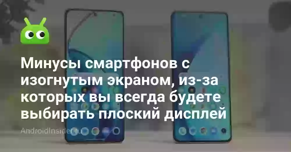 Минусы смартфонов с изогнутым экраном, из-за которых вы всегда будете выбирать плоский дисплей