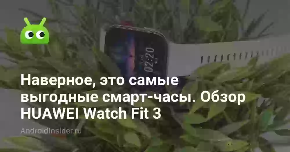 Наверное, это самые выгодные смарт-часы. Обзор HUAWEI Watch Fit 3