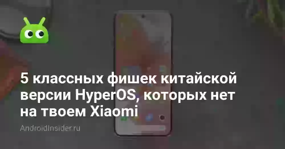 5 классных фишек китайской версии HyperOS, которых нет на твоем Xiaomi