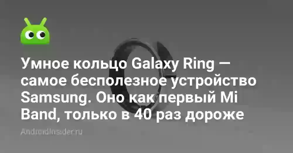 Умное кольцо Galaxy Ring — самое бесполезное устройство Samsung. Оно как первый Mi Band, только в 40 раз дороже