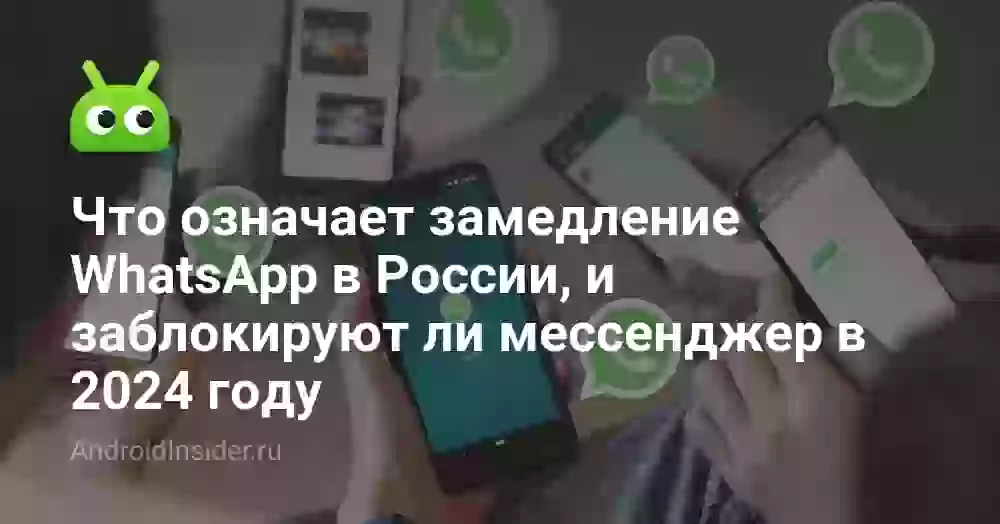 Что означает замедление WhatsApp в России, и заблокируют ли мессенджер в 2024 году