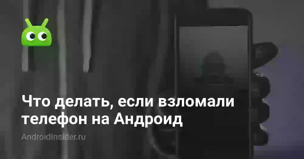 Что делать, если взломали телефон на Андроид
