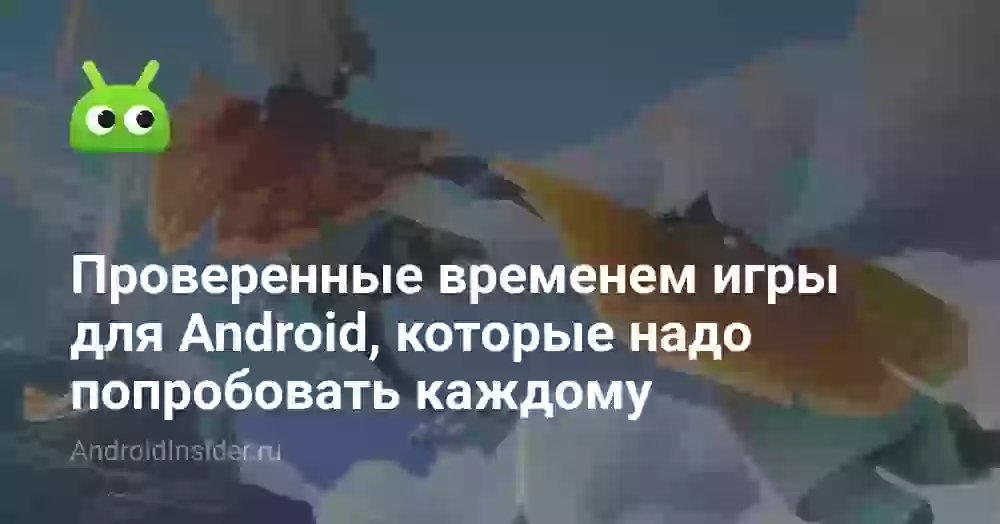 Проверенные временем игры для Android, которые надо попробовать каждому