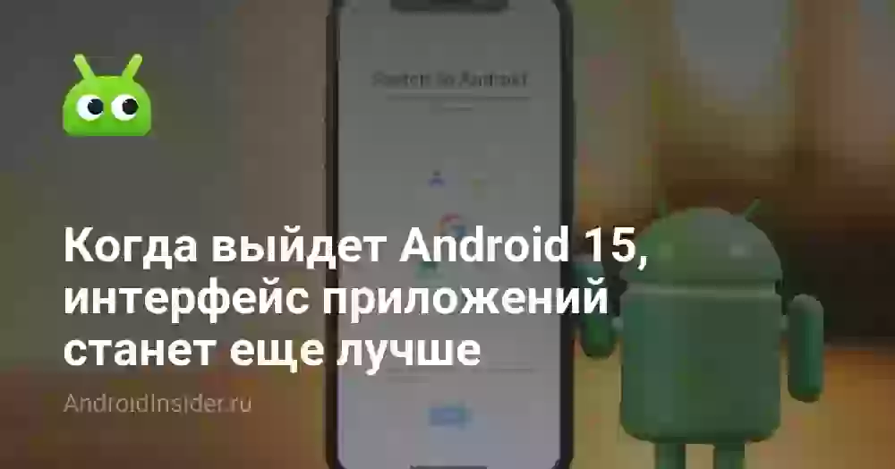 Когда выйдет Android 15, интерфейс приложений станет еще лучше