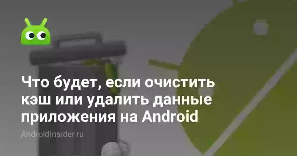 Что будет, если очистить кэш или данные приложения на Android