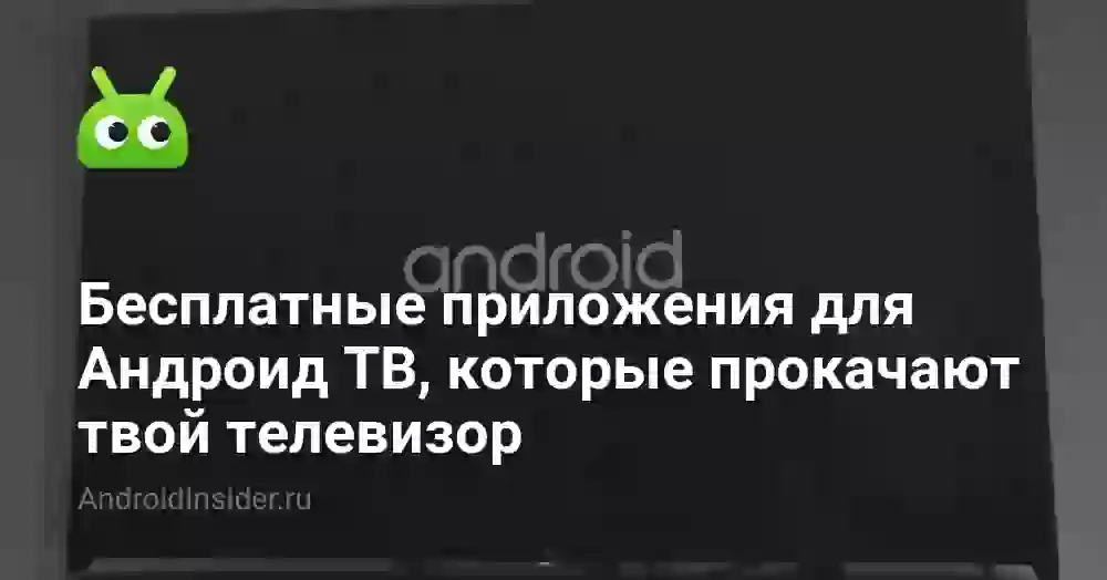 Бесплатные приложения для Андроид ТВ, которые прокачают твой телевизор