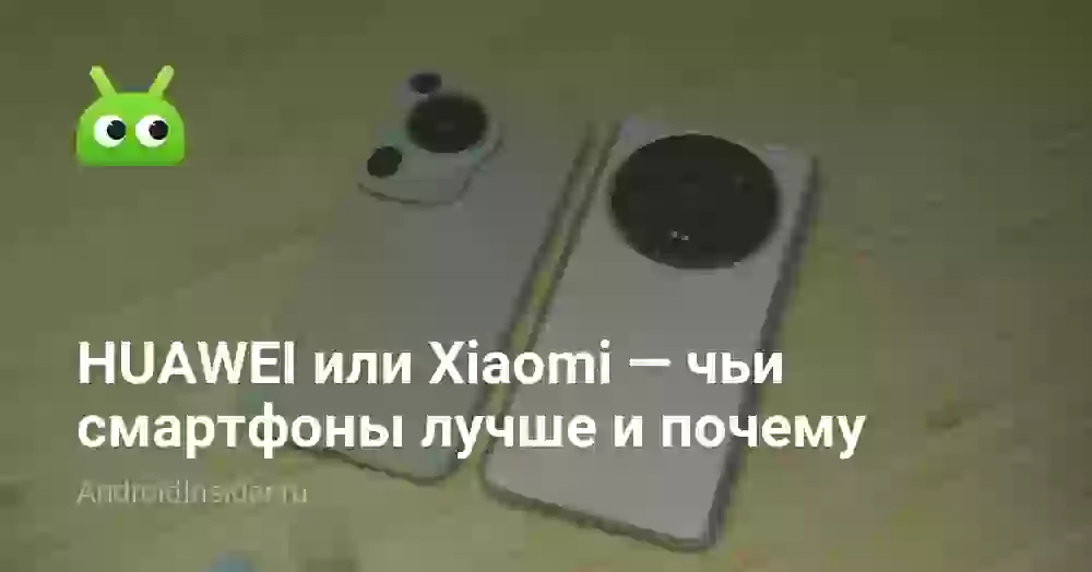 HUAWEI или Xiaomi — чьи смартфоны лучше и почему