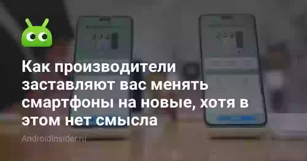 Как производители заставляют вас менять смартфоны на новые, хотя в этом нет смысла