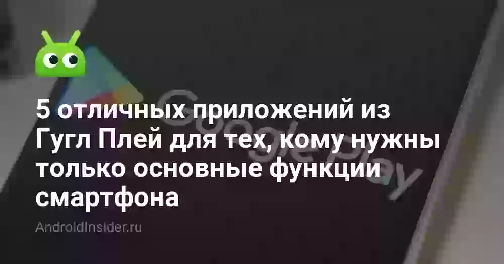 5 отличных приложений из Гугл Плей для тех, кому нужны только основные функции смартфона