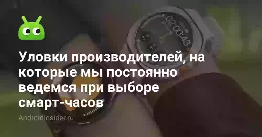 Уловки производителей, на которые мы постоянно ведемся при выборе смарт-часов
