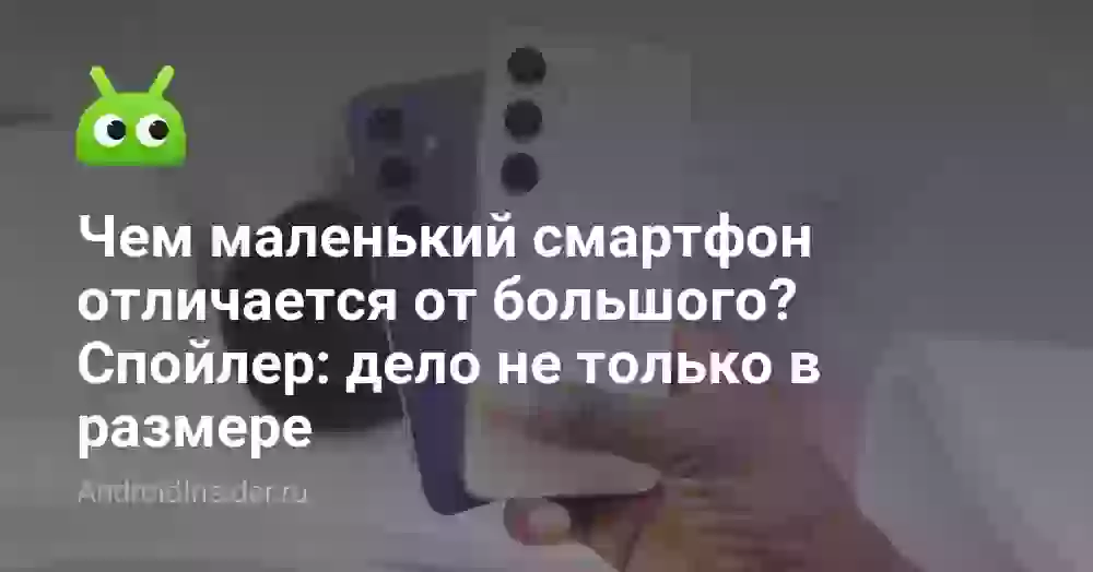 Чем маленький смартфон отличается от большого? Спойлер: дело не только в размере