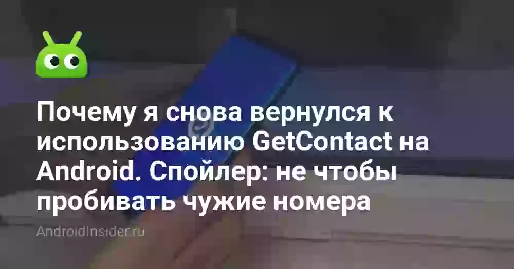 Почему я снова вернулся к использованию GetContact на Android. Спойлер: не чтобы пробивать чужие номера