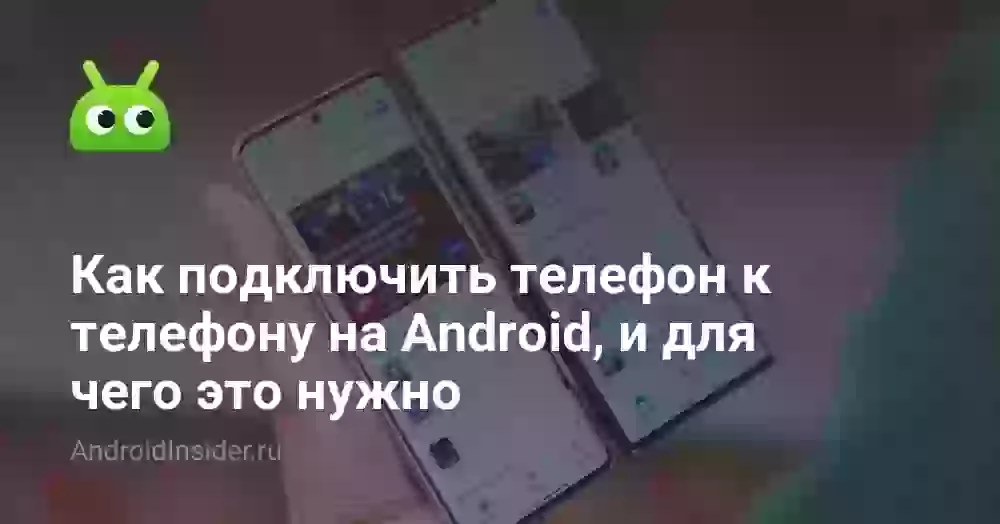 Как подключить телефон к телефону на Android, и для чего это нужно