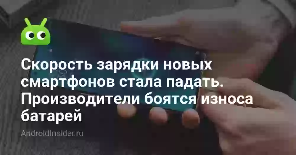 Скорость зарядки новых смартфонов стала падать. Производители боятся износа батарей