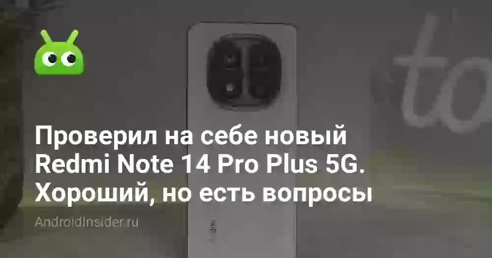 Проверил на себе новый Redmi Note 14 Pro Plus 5G. Хороший смартфон, к которому есть вопросы