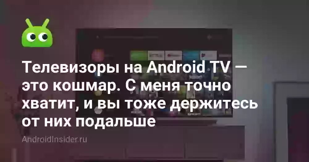 Телевизоры на Android TV — это кошмар. С меня точно хватит, и вы тоже держитесь от них подальше