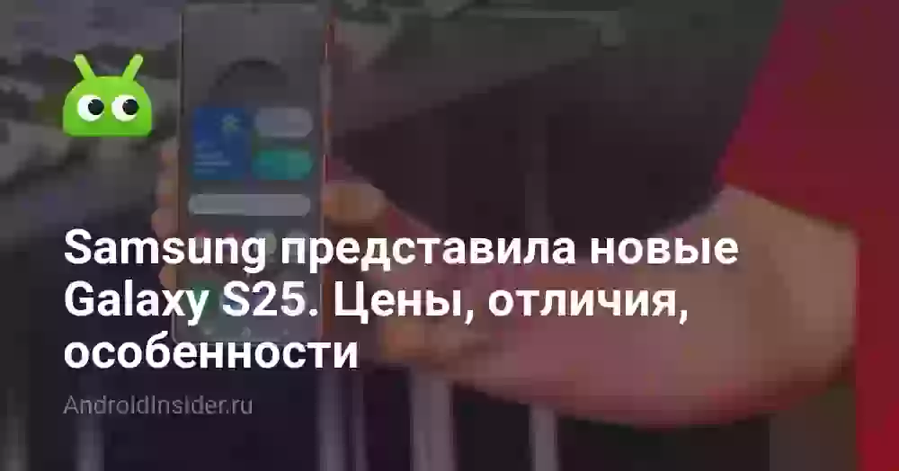 Samsung представила новые Galaxy S25. Цены, отличия, особенности
