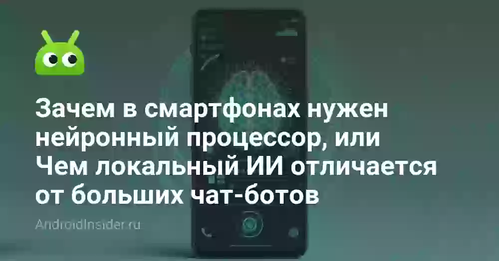 Зачем в смартфонах нужен нейронный процессор, или Чем локальный ИИ отличается от больших чат-ботов