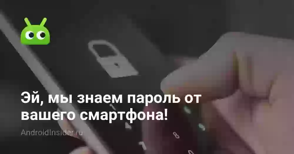 Эй, мы знаем пароль от вашего смартфона!
