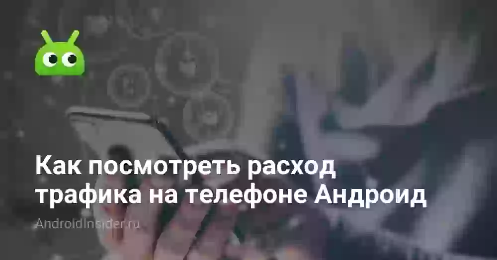 Как посмотреть расход трафика на телефоне Андроид