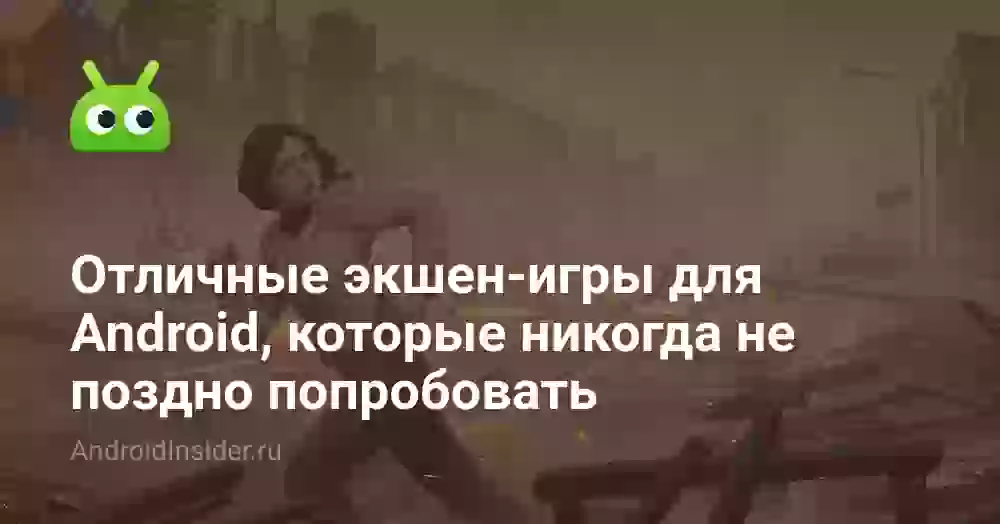 Отличные экшен-игры для Android, которые никогда не поздно попробовать
