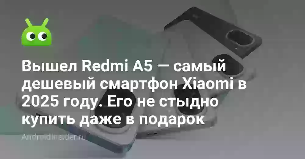 Вышел Redmi A5 — самый дешевый смартфон Xiaomi в 2025 году. Его не стыдно купить даже в подарок