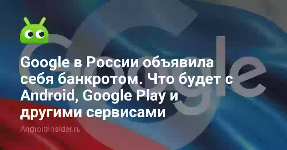 Google в России объявила себя банкротом. Что будет с Android, Google Play и другими сервисами