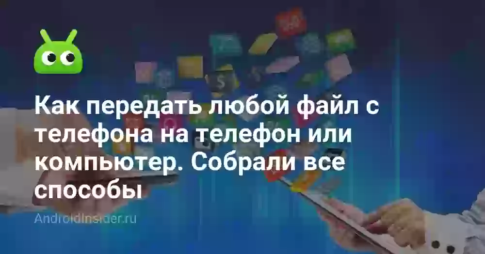 Как передать файлы с телефона на телефон: все способы