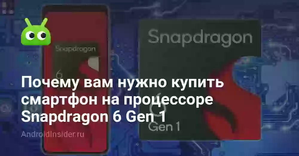 Почему вам нужно купить смартфон на процессоре Snapdragon 6 Gen 1