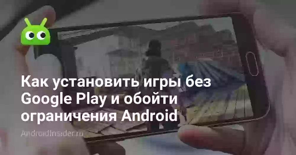 Как установить игры без Google Play и обойти ограничения Android
