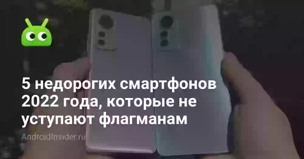 5 недорогих смартфонов 2022 года, которые не уступают флагманам