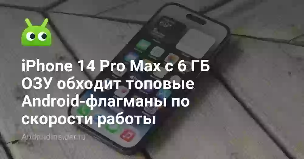 iPhone 14 Pro Max с 6 ГБ ОЗУ обходит топовые Android-флагманы по скорости работы