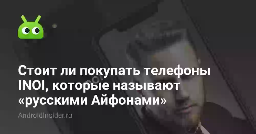 Стоит ли покупать телефоны INOI, которые называют «русскими Айфонами»