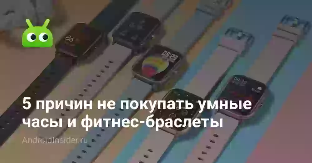 5 причин не покупать умные часы и фитнес-браслеты