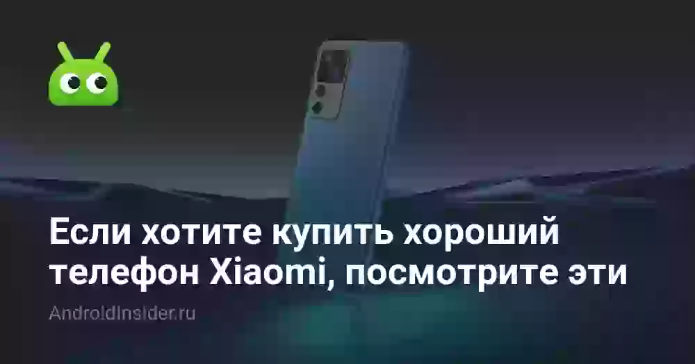 Если хотите купить хороший телефон Xiaomi, посмотрите на эти