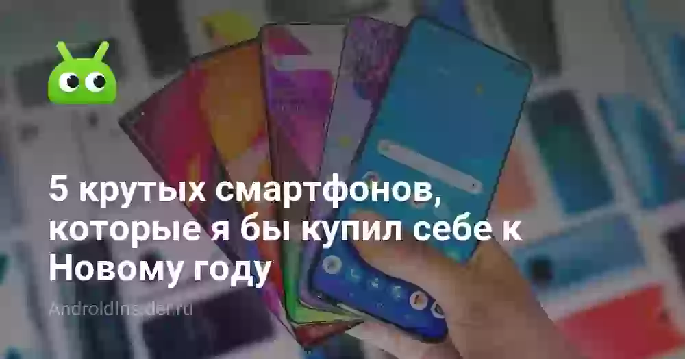 5 крутых смартфонов, которые я бы купил себе к Новому году
