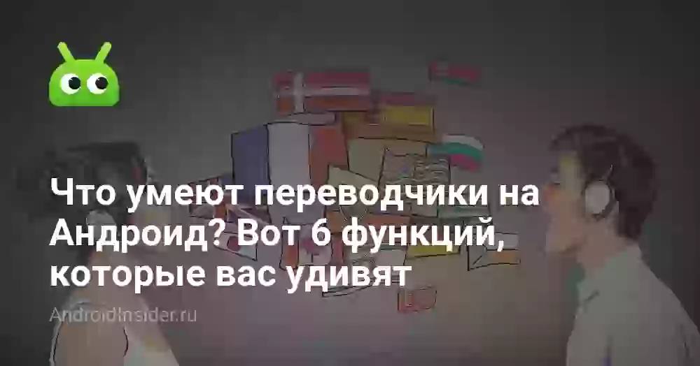 Что умеют переводчики на Андроид? Вот 6 функций, которые вас удивят