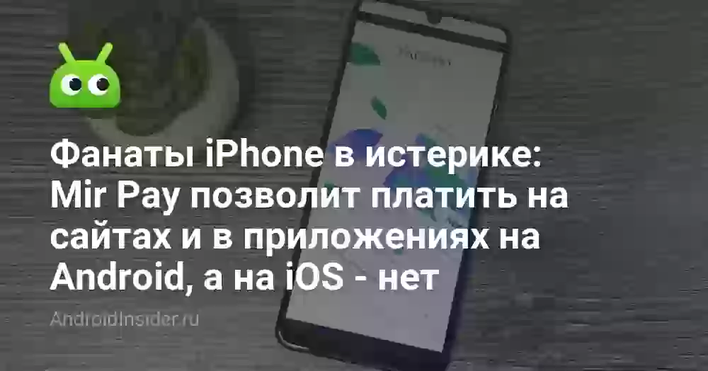 Фанаты iPhone в истерике: Mir Pay позволит платить на сайтах и в приложениях на Android, а на iOS — нет