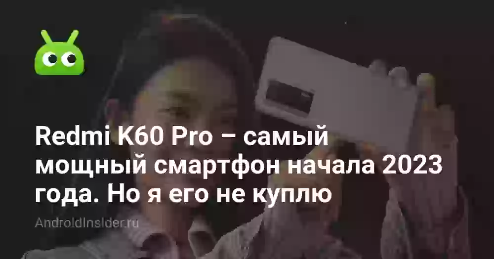 Redmi K60 Pro — самый мощный смартфон начала 2023 года. Но я его не куплю