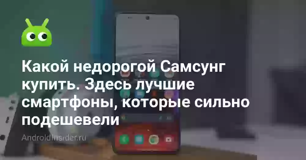 Какой недорогой Самсунг купить. Здесь лучшие смартфоны, которые сильно подешевели