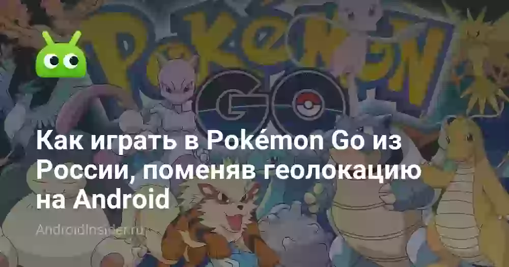 Как играть в Pokémon Go из России, поменяв геолокацию на Android